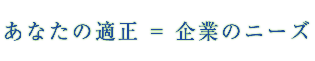 あなたの適正 = 企業のニーズ