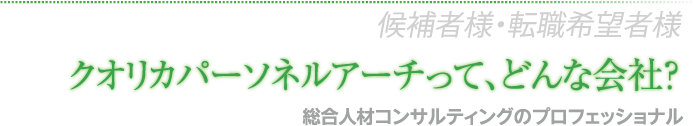 登録される求職者・転職希望者様 クオリカパーソネルアーチって、どんな会社？ 総合人材コンサルティングのプロフェッショナル