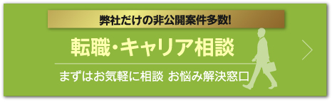 弊社だけの非公開案件多数！ 転職・キャリア相談 まずはお気軽に相談 お悩み解決窓口