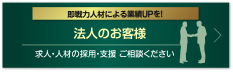 即戦力人材による業績UPを！ 法人のお客様 人材の採用・支援 ご相談ください