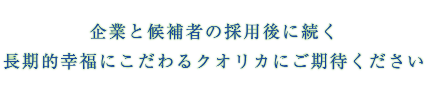 企業と候補者の採用後に続く長期的幸福にこだわるクオリカにご期待ください