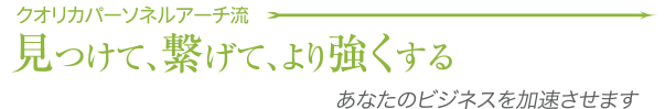 クオリカパーソネルアーチ流。見つけて、繋げて、より強くする。