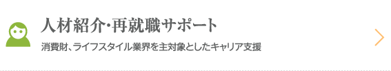 人材紹介・再就職サポート。消費財、ライフスタイル業界を主対象としたキャリア支援