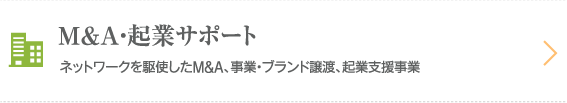 M&A・起業サポート。ネットワークを駆使したM&A、事業・ブランド譲渡、起業支援事業